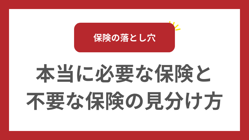 【保険の落とし穴】本当に必要な保険と不要な保険の見分け方 