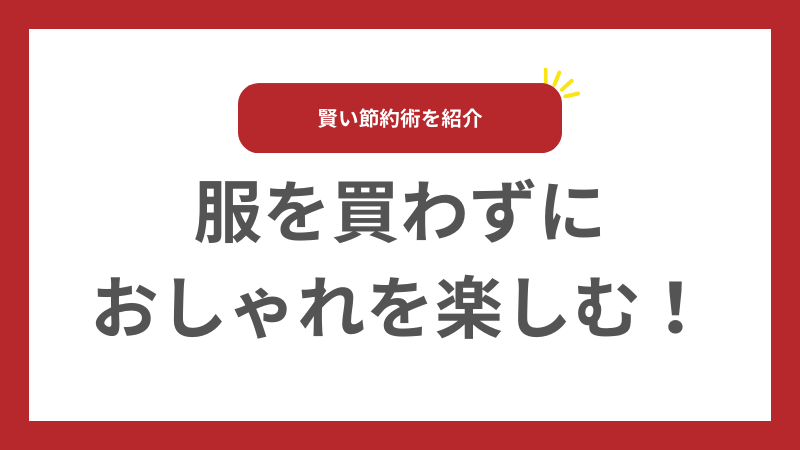 服を買わずにおしゃれを楽しむ！賢い節約術 